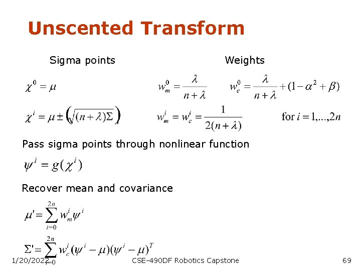 Unscented Transform Sigma points Weights Pass sigma points through nonlinear function Recover mean and
