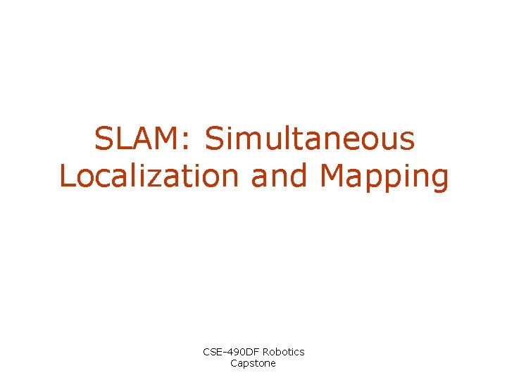 SLAM: Simultaneous Localization and Mapping CSE-490 DF Robotics Capstone 