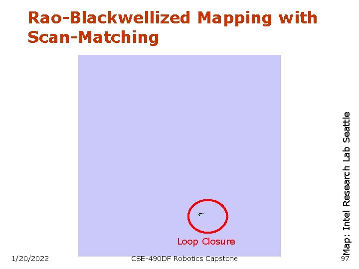 Loop Closure 1/20/2022 CSE-490 DF Robotics Capstone Map: Intel Research Lab Seattle Rao-Blackwellized Mapping