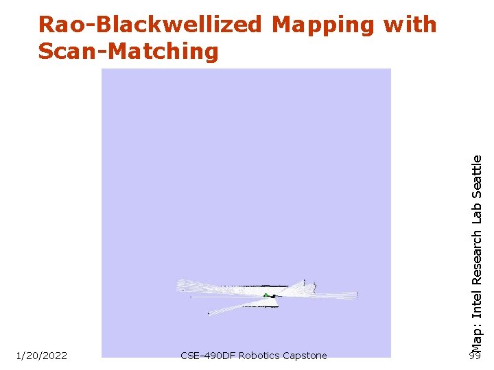 1/20/2022 CSE-490 DF Robotics Capstone Map: Intel Research Lab Seattle Rao-Blackwellized Mapping with Scan-Matching