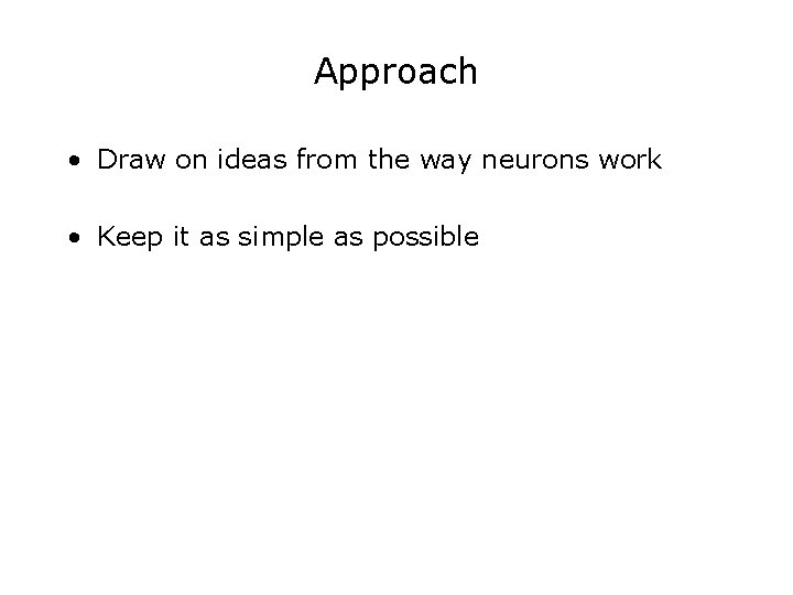 Approach • Draw on ideas from the way neurons work • Keep it as