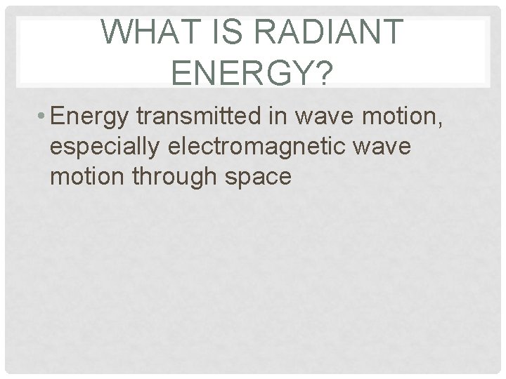 WHAT IS RADIANT ENERGY? • Energy transmitted in wave motion, especially electromagnetic wave motion