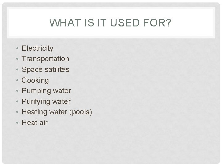 WHAT IS IT USED FOR? • • Electricity Transportation Space satilites Cooking Pumping water