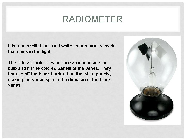 RADIOMETER It is a bulb with black and white colored vanes inside that spins