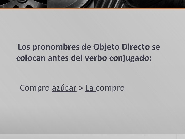 Los pronombres de Objeto Directo se colocan antes del verbo conjugado: Compro azúcar >