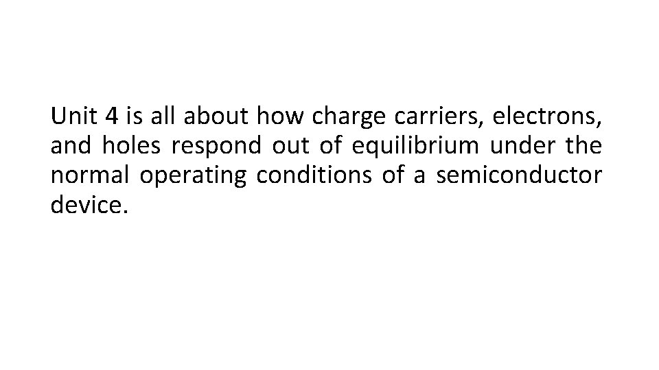 Unit 4 is all about how charge carriers, electrons, and holes respond out of