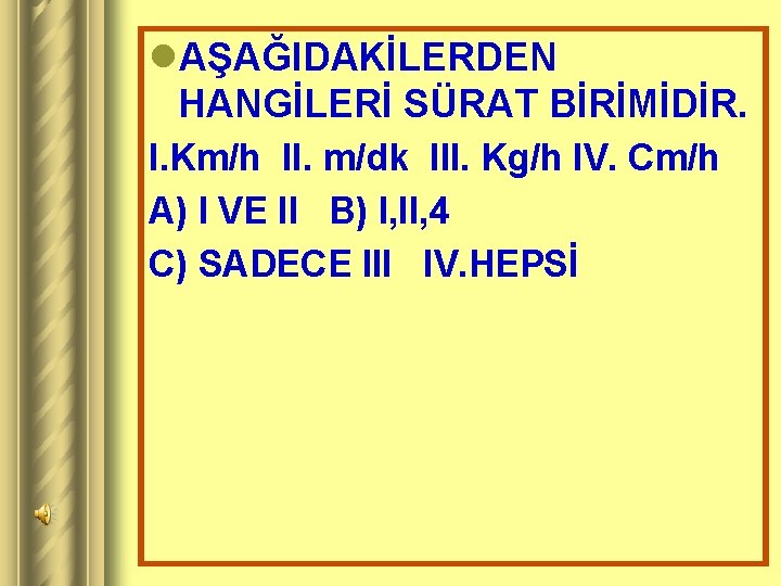 l. AŞAĞIDAKİLERDEN HANGİLERİ SÜRAT BİRİMİDİR. I. Km/h II. m/dk III. Kg/h IV. Cm/h A)