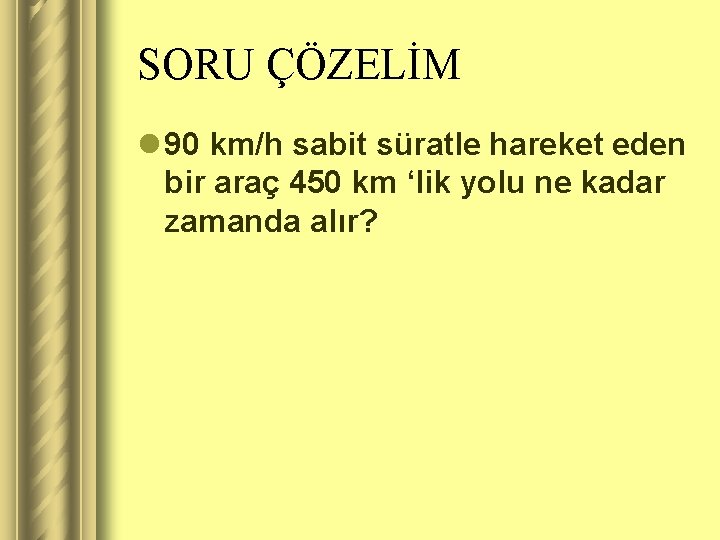 SORU ÇÖZELİM l 90 km/h sabit süratle hareket eden bir araç 450 km ‘lik