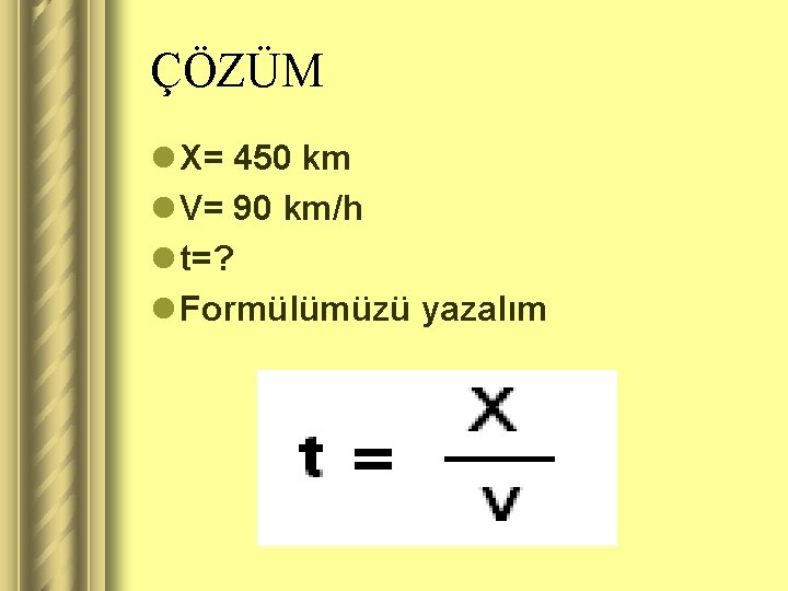 ÇÖZÜM l X= 450 km l V= 90 km/h l t=? l Formülümüzü yazalım