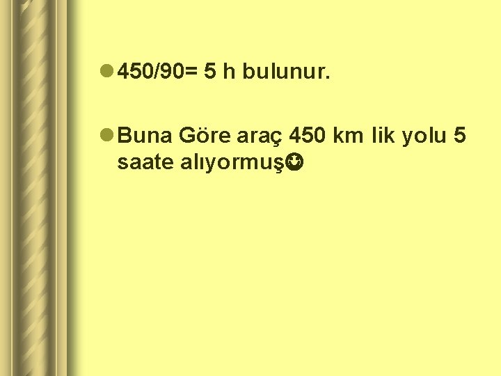 l 450/90= 5 h bulunur. l Buna Göre araç 450 km lik yolu 5