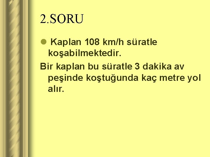 2. SORU l Kaplan 108 km/h süratle koşabilmektedir. Bir kaplan bu süratle 3 dakika