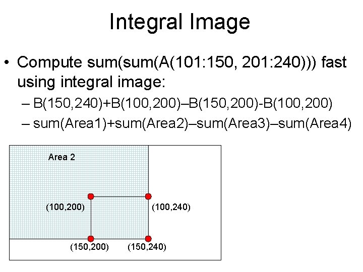 Integral Image • Compute sum(A(101: 150, 201: 240))) fast using integral image: – B(150,
