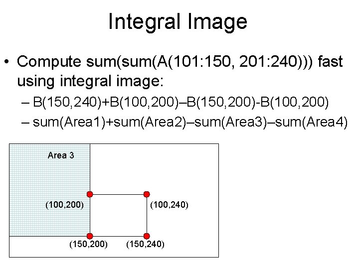 Integral Image • Compute sum(A(101: 150, 201: 240))) fast using integral image: – B(150,