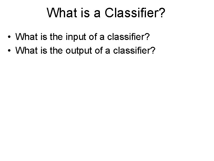 What is a Classifier? • What is the input of a classifier? • What