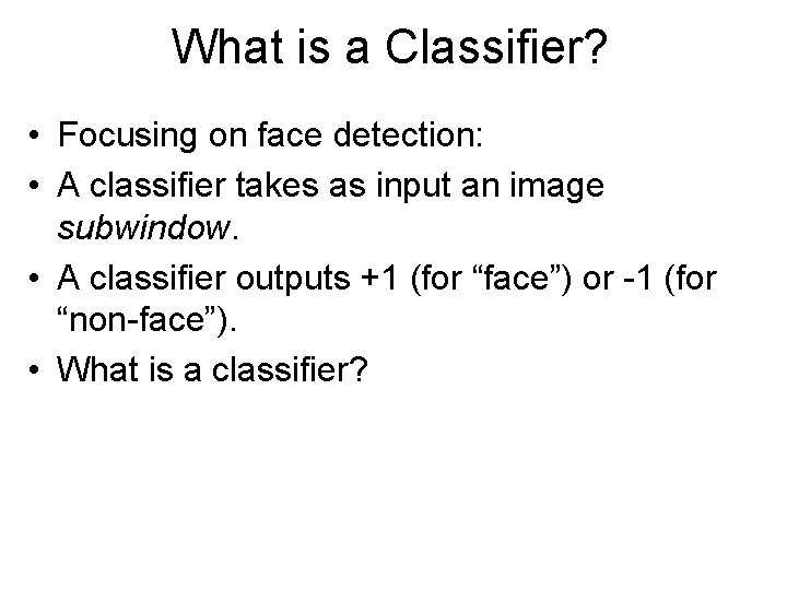 What is a Classifier? • Focusing on face detection: • A classifier takes as