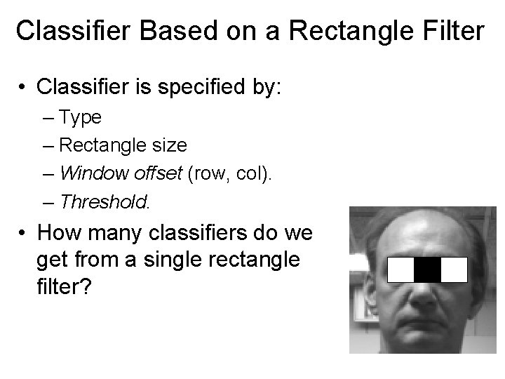 Classifier Based on a Rectangle Filter • Classifier is specified by: – Type –