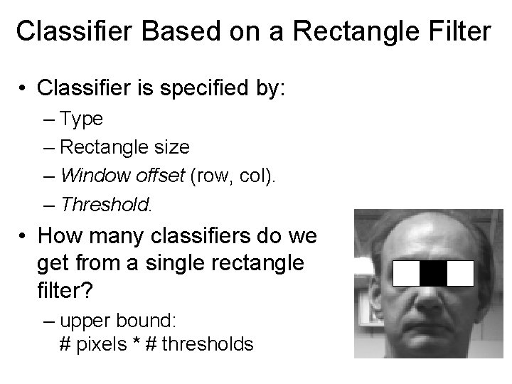 Classifier Based on a Rectangle Filter • Classifier is specified by: – Type –
