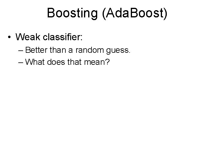 Boosting (Ada. Boost) • Weak classifier: – Better than a random guess. – What