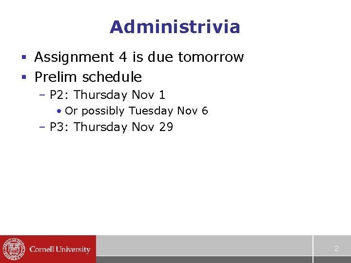 Administrivia § Assignment 4 is due tomorrow § Prelim schedule – P 2: Thursday