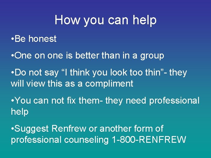 How you can help • Be honest • One on one is better than