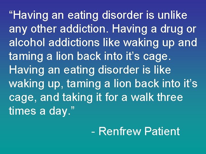 “Having an eating disorder is unlike any other addiction. Having a drug or alcohol