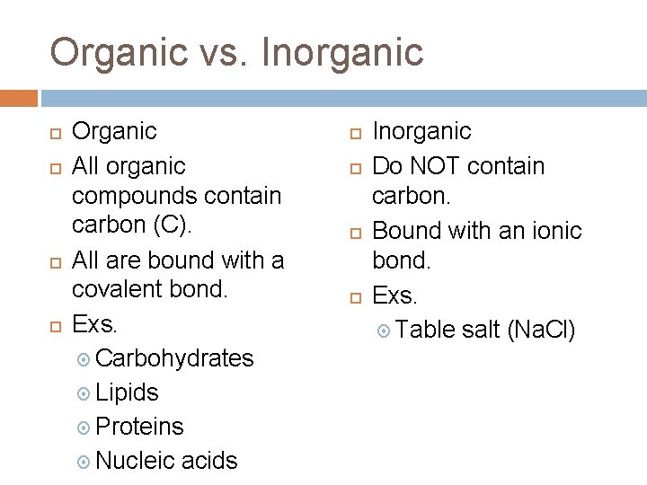 Organic vs. Inorganic Organic All organic compounds contain carbon (C). All are bound with