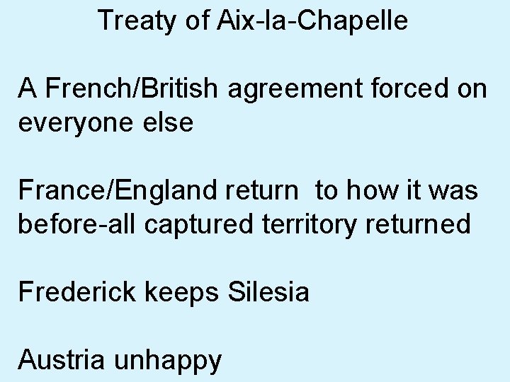 Treaty of Aix-la-Chapelle A French/British agreement forced on everyone else France/England return to how