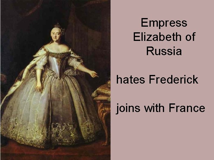Empress Elizabeth of Russia hates Frederick joins with France 
