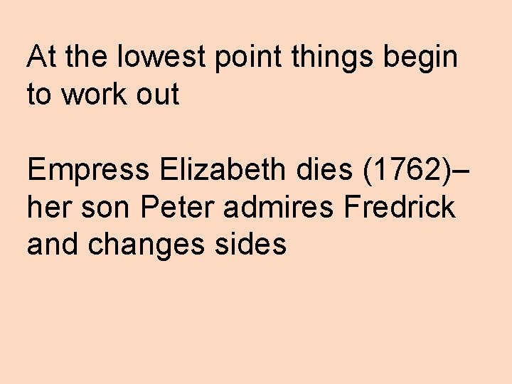 At the lowest point things begin to work out Empress Elizabeth dies (1762)– her
