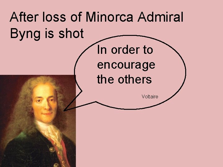 After loss of Minorca Admiral Byng is shot In order to encourage the others