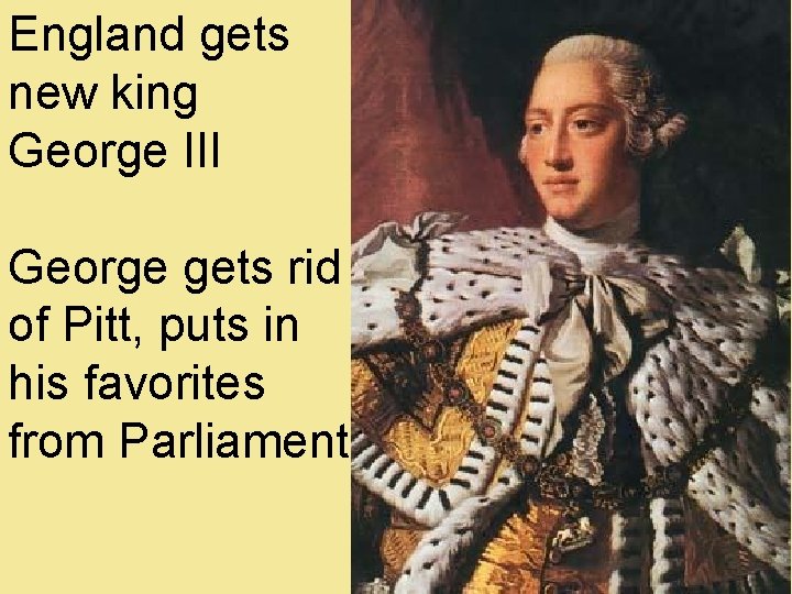 England gets new king George III George gets rid of Pitt, puts in his