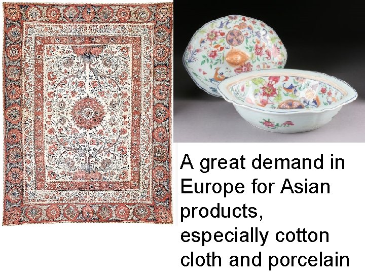 A great demand in Europe for Asian products, especially cotton cloth and porcelain 