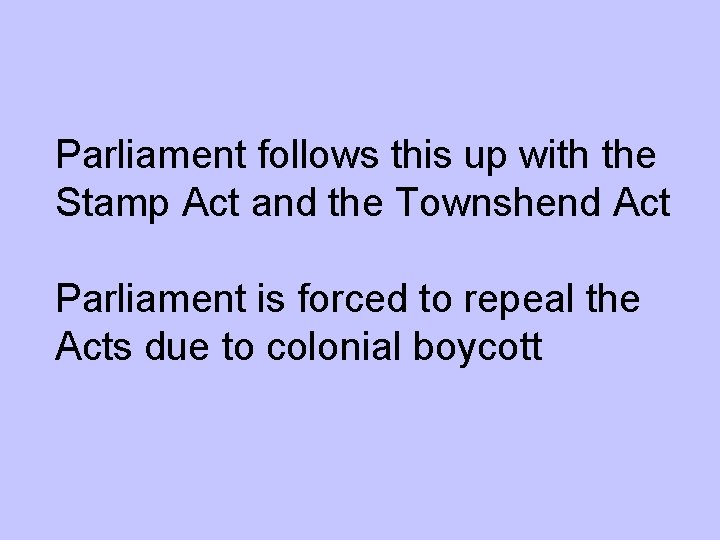 Parliament follows this up with the Stamp Act and the Townshend Act Parliament is