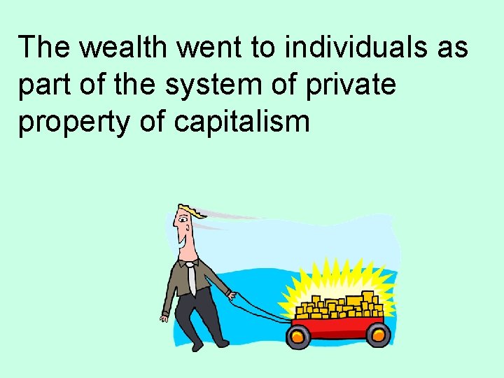 The wealth went to individuals as part of the system of private property of
