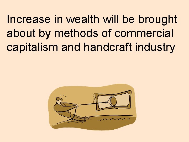 Increase in wealth will be brought about by methods of commercial capitalism and handcraft