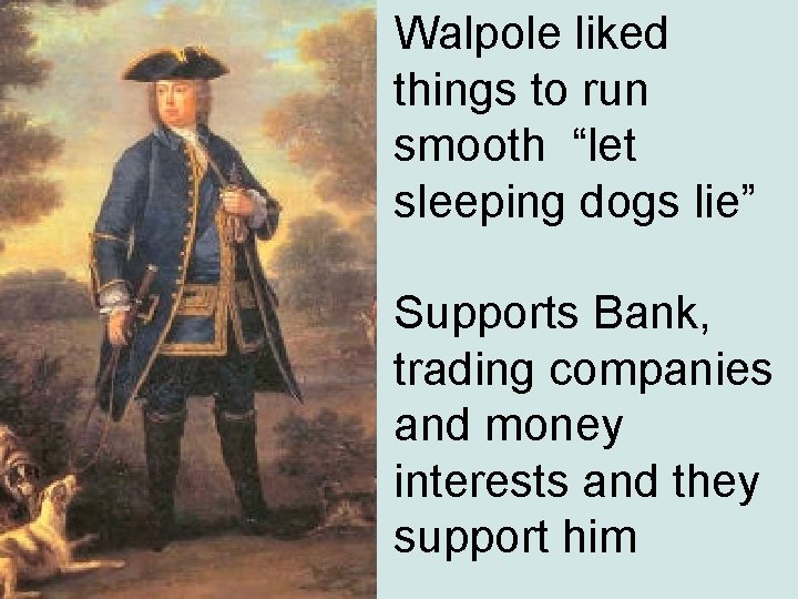 Walpole liked things to run smooth “let sleeping dogs lie” Supports Bank, trading companies