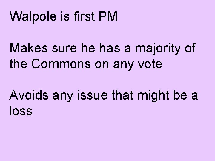 Walpole is first PM Makes sure he has a majority of the Commons on