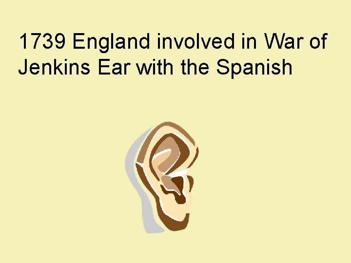 1739 England involved in War of Jenkins Ear with the Spanish 