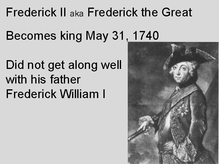 Frederick II aka Frederick the Great Becomes king May 31, 1740 Did not get
