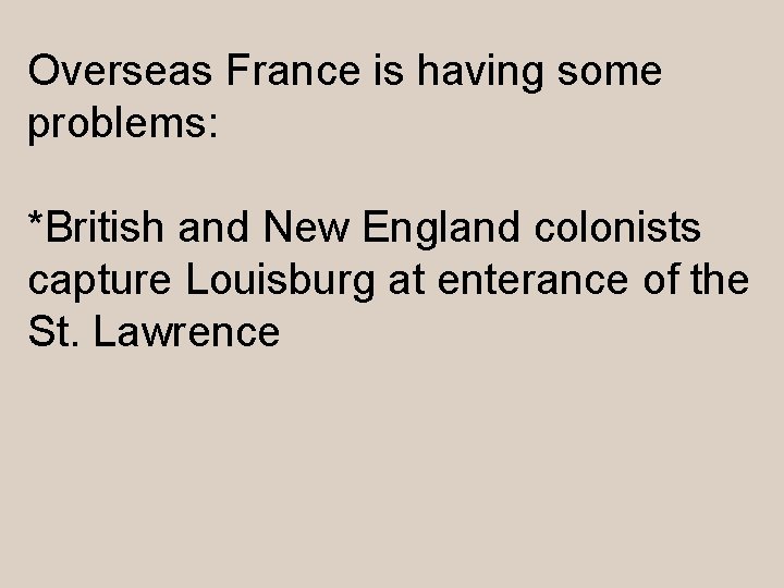 Overseas France is having some problems: *British and New England colonists capture Louisburg at