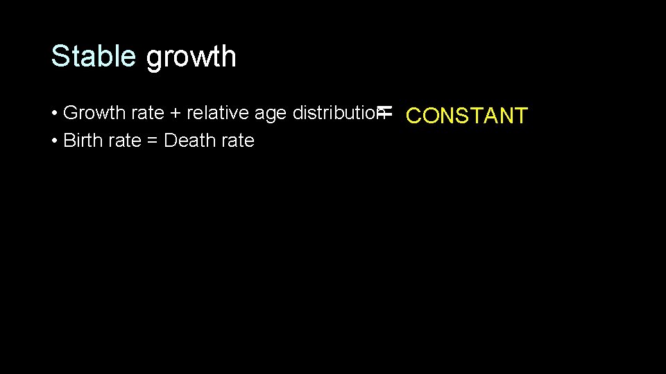 Stable growth = • Growth rate + relative age distribution CONSTANT • Birth rate