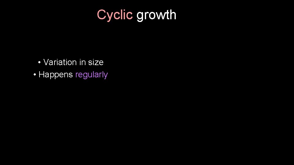 Cyclic growth • Variation in size • Happens regularly 