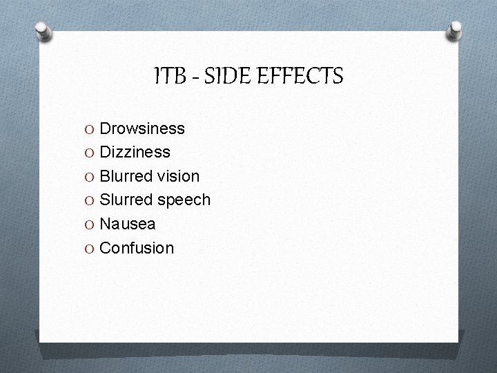 ITB - SIDE EFFECTS O Drowsiness O Dizziness O Blurred vision O Slurred speech
