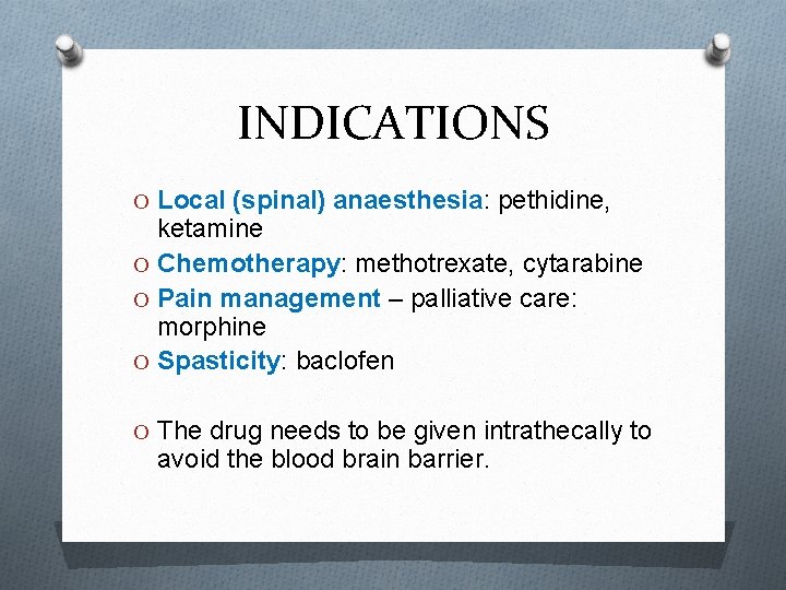 INDICATIONS O Local (spinal) anaesthesia: pethidine, ketamine O Chemotherapy: methotrexate, cytarabine O Pain management