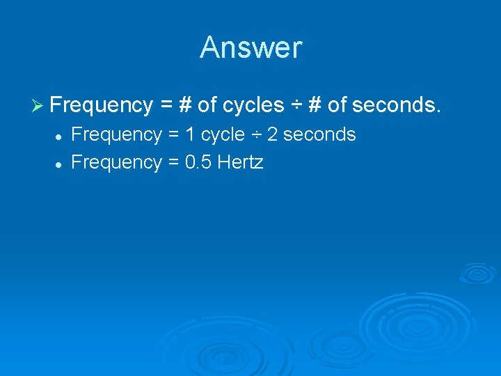 Answer Ø Frequency = # of cycles ÷ # of seconds. l l Frequency