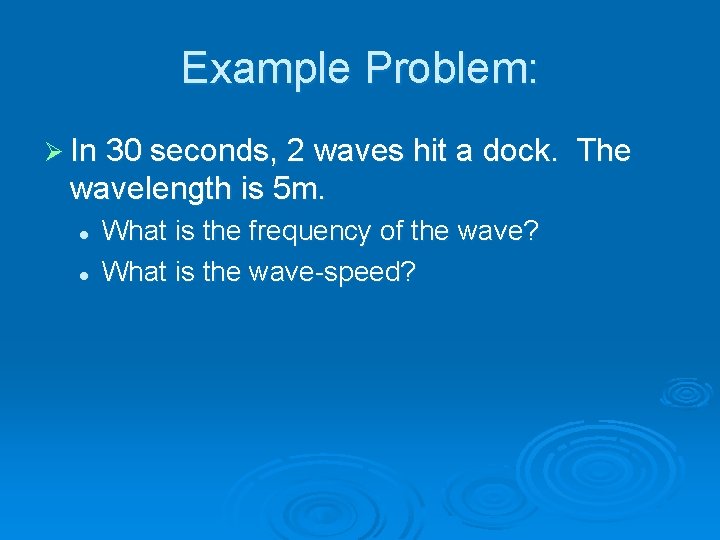 Example Problem: Ø In 30 seconds, 2 waves hit a dock. wavelength is 5