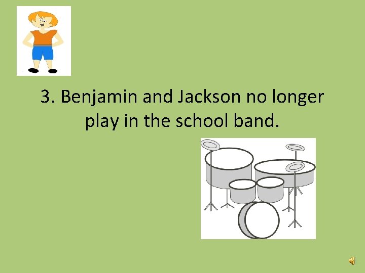 3. Benjamin and Jackson no longer play in the school band. 