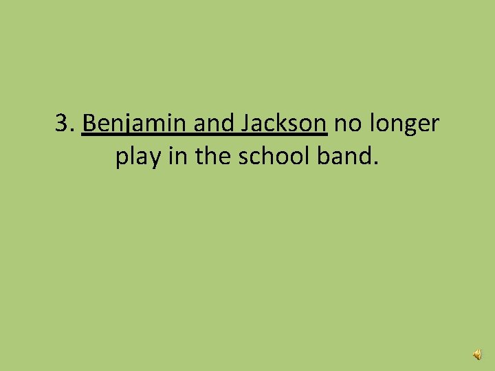 3. Benjamin and Jackson no longer play in the school band. 