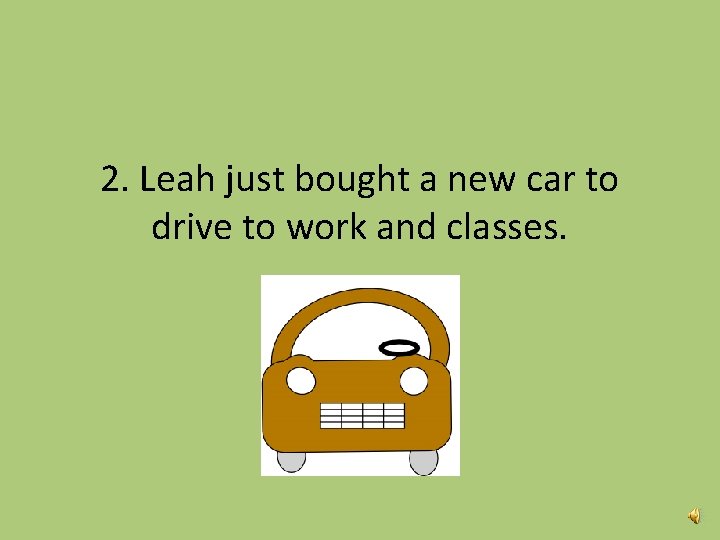 2. Leah just bought a new car to drive to work and classes. 