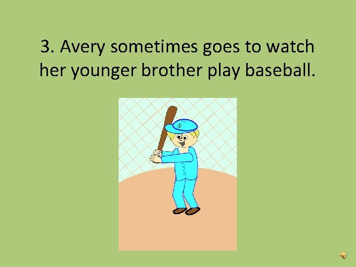 3. Avery sometimes goes to watch her younger brother play baseball. 